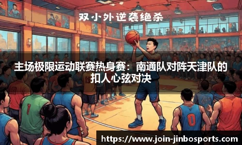主场极限运动联赛热身赛：南通队对阵天津队的扣人心弦对决