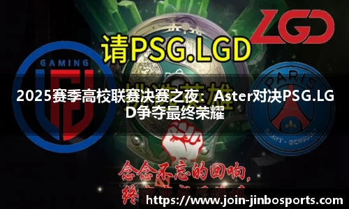 2025赛季高校联赛决赛之夜：Aster对决PSG.LGD争夺最终荣耀