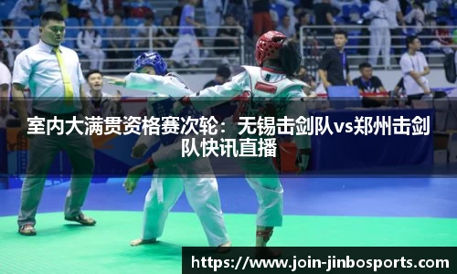 室内大满贯资格赛次轮：无锡击剑队vs郑州击剑队快讯直播