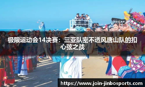 极限运动会14决赛：三亚队密不透风唐山队的扣心弦之战