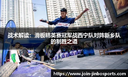 战术解读：滑板精英赛冠军战西宁队对阵新乡队的制胜之道