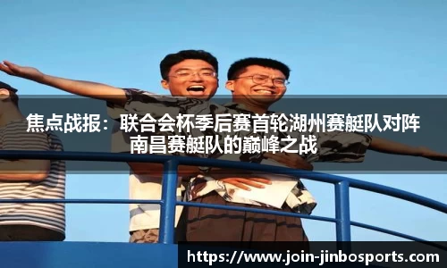焦点战报：联合会杯季后赛首轮湖州赛艇队对阵南昌赛艇队的巅峰之战
