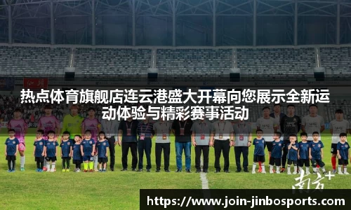 热点体育旗舰店连云港盛大开幕向您展示全新运动体验与精彩赛事活动