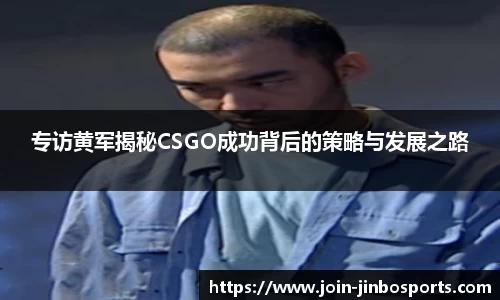 专访黄军揭秘CSGO成功背后的策略与发展之路