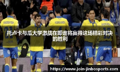 托卢卡与瓜大学激战在即谁将赢得这场精彩对决的胜利