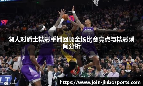 湖人对爵士精彩重播回顾全场比赛亮点与精彩瞬间分析