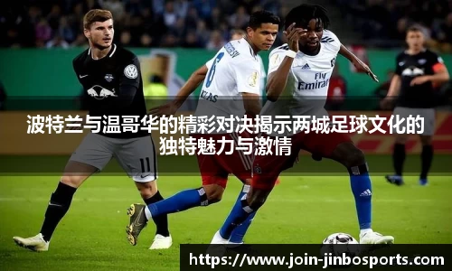 波特兰与温哥华的精彩对决揭示两城足球文化的独特魅力与激情